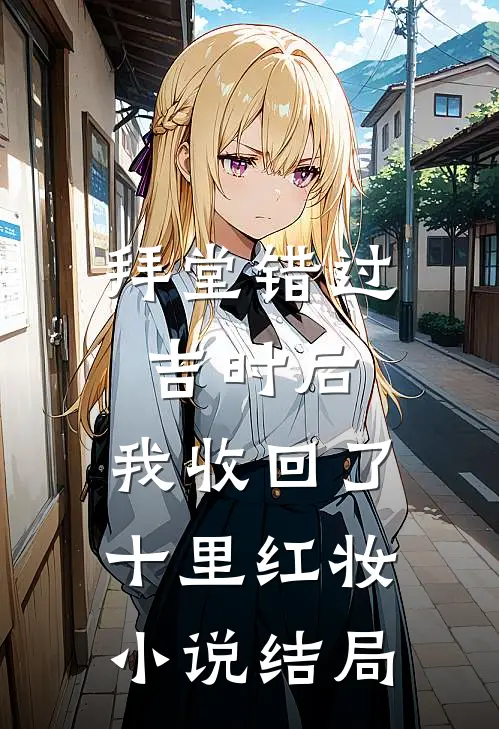 拜堂错过吉时后，我收回了十里红妆小说结局