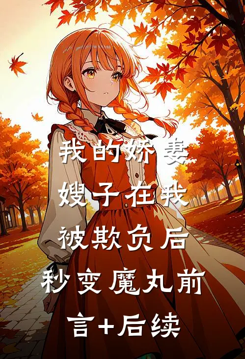 我的娇妻嫂子在我被欺负后，秒变魔丸前言+后续