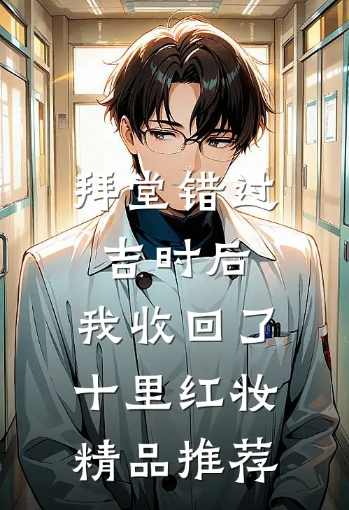 拜堂错过吉时后，我收回了十里红妆精品推荐
