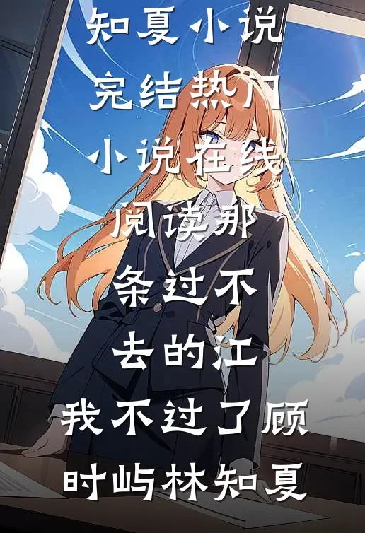 那条过不去的江，我不过了顾时屿林知夏小说完结_热门小说在线阅读那条过不去的江，我不过了顾时屿林知夏