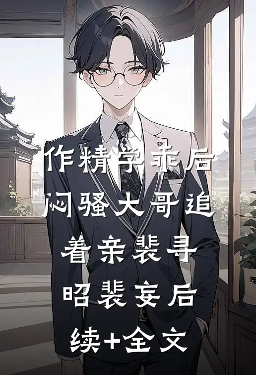 作精学乖后，闷骚大哥追着亲裴寻昭裴妄后续+全文