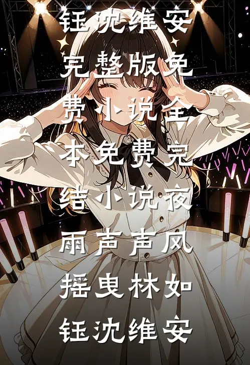 夜雨声声风摇曳林如钰沈维安完整版免费小说_全本免费完结小说夜雨声声风摇曳林如钰沈维安