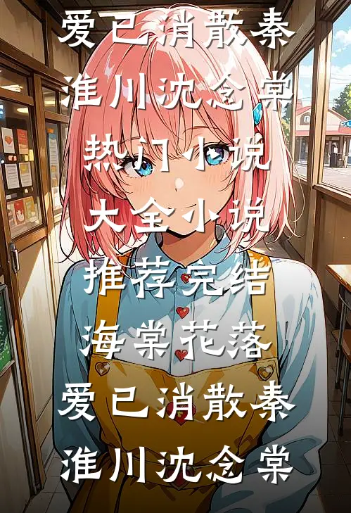 海棠花落，爱已消散(秦淮川沈念棠)热门小说大全_小说推荐完结海棠花落，爱已消散(秦淮川沈念棠)