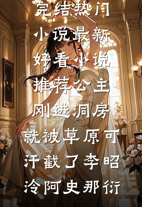 公主刚进洞房，就被草原可汗截了李昭泠阿史那衍完结热门小说_最新好看小说推荐公主刚进洞房，就被草原可汗截了(李昭泠阿史那衍)