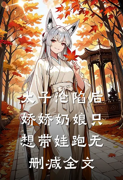 太子沦陷后，娇娇奶娘只想带娃跑无删减全文
