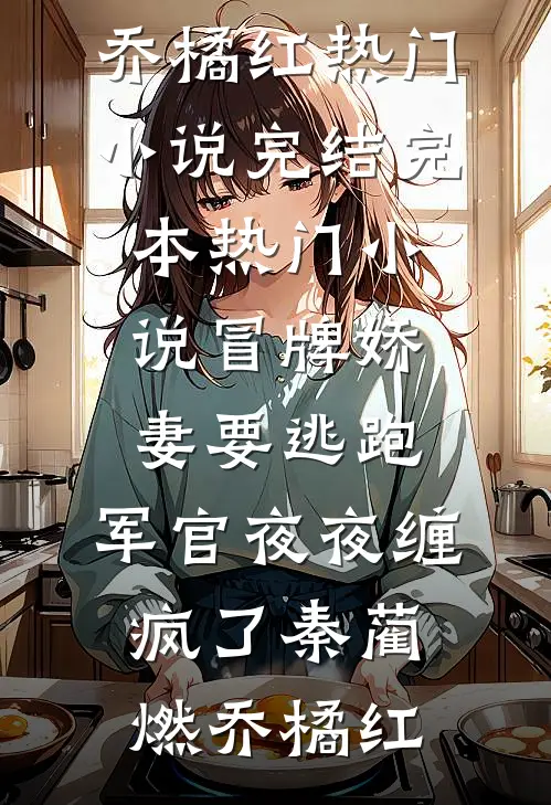 冒牌娇妻要逃跑，军官夜夜缠疯了秦蔺燃乔橘红热门小说完结_完本热门小说冒牌娇妻要逃跑，军官夜夜缠疯了秦蔺燃乔橘红