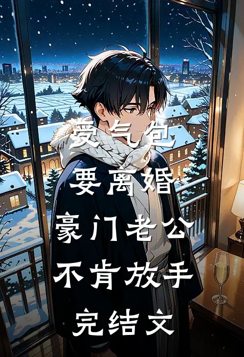 受气包要离婚，豪门老公不肯放手完结文