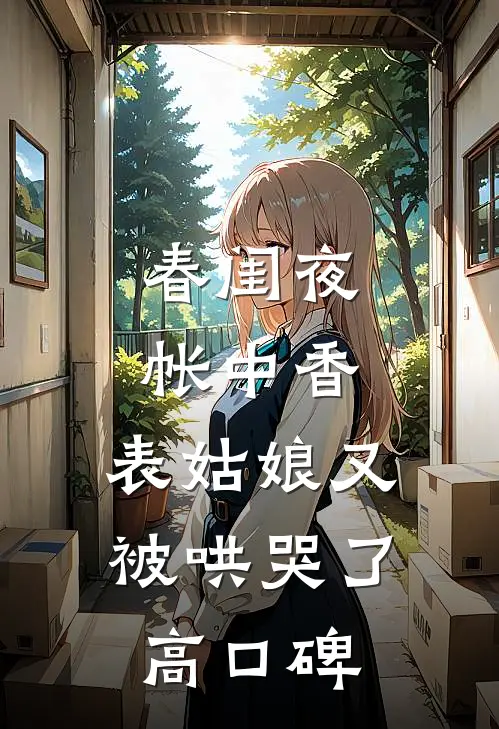春闺夜帐中香，表姑娘又被哄哭了高口碑