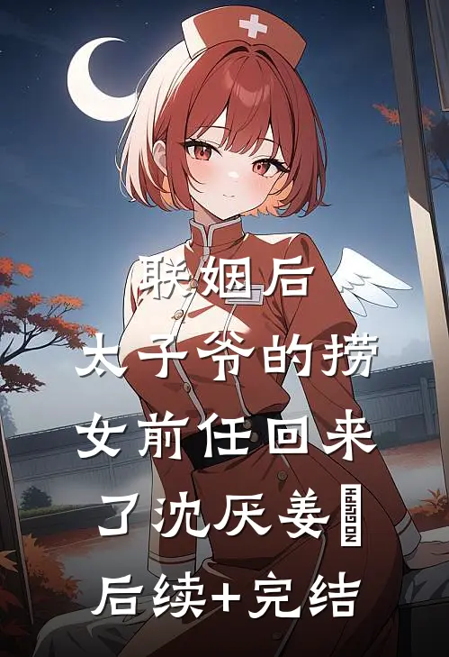 联姻后，太子爷的捞女前任回来了沈厌姜妧后续+完结