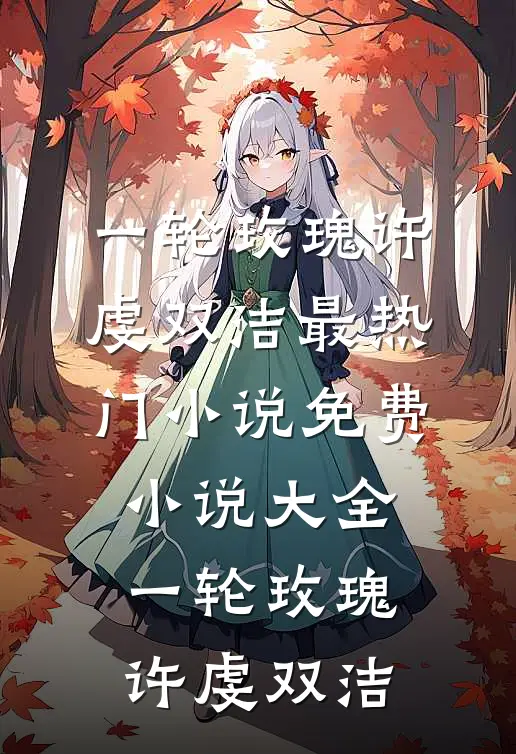 一轮玫瑰(许虔双洁)最热门小说_免费小说大全一轮玫瑰(许虔双洁)