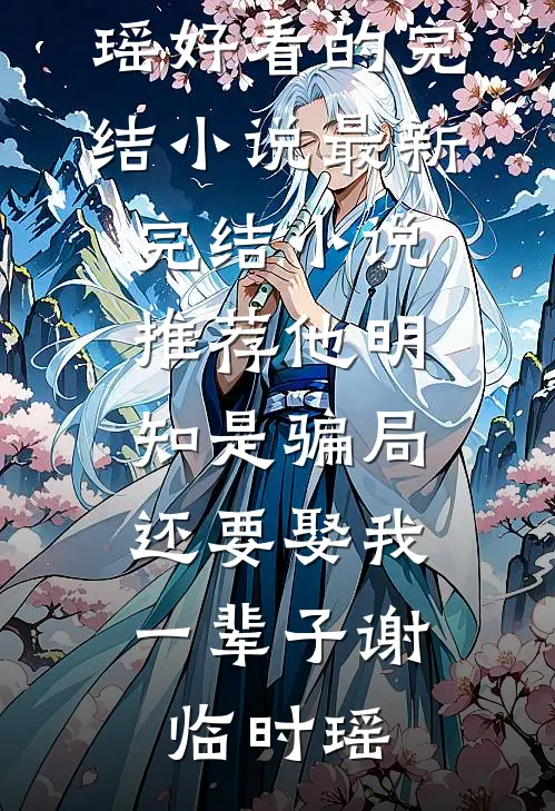 他明知是骗局，还要娶我一辈子(谢临时瑶)好看的完结小说_最新完结小说推荐他明知是骗局，还要娶我一辈子(谢临时瑶)
