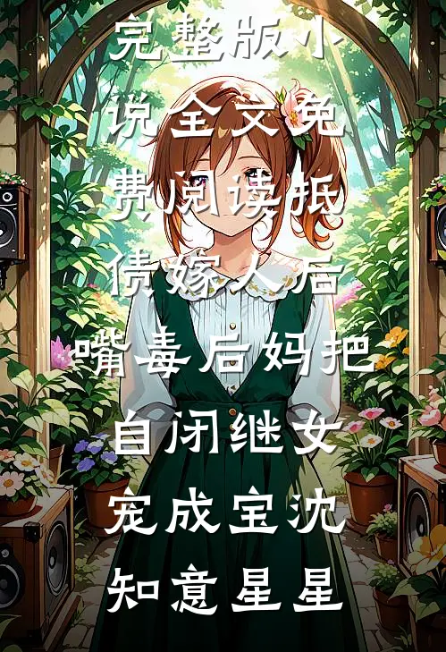 抵债嫁人后，嘴毒后妈把自闭继女宠成宝(沈知意星星)全本完结小说_完整版小说全文免费阅读抵债嫁人后，嘴毒后妈把自闭继女宠成宝沈知意星星