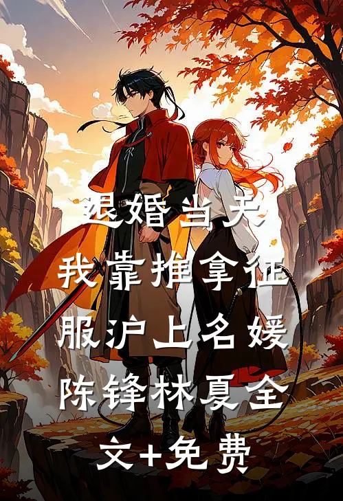 退婚当天，我靠推拿征服沪上名媛陈锋林夏全文+免费