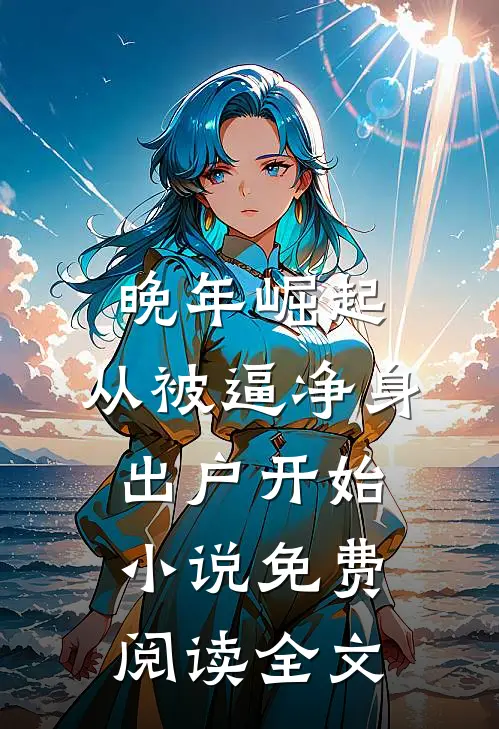 晚年崛起，从被逼净身出户开始小说免费阅读全文
