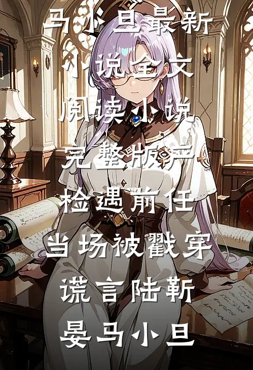 产检遇前任，当场被戳穿谎言陆靳晏马小旦最新小说全文阅读_小说完整版产检遇前任，当场被戳穿谎言(陆靳晏马小旦)