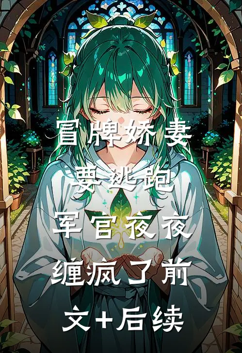 冒牌娇妻要逃跑，军官夜夜缠疯了前文+后续