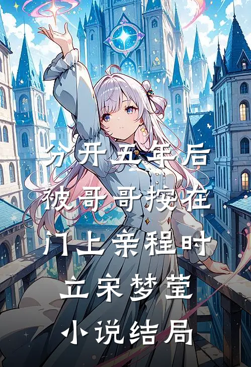 分开五年后，被哥哥按在门上亲程时立宋梦莹小说结局