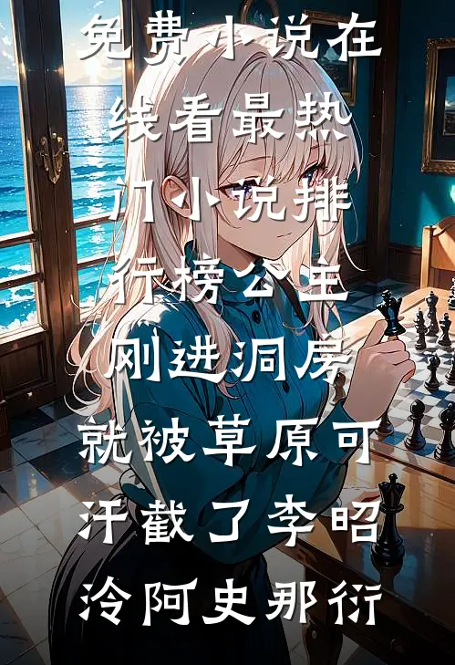 公主刚进洞房，就被草原可汗截了李昭泠阿史那衍免费小说在线看_最热门小说排行榜公主刚进洞房，就被草原可汗截了李昭泠阿史那衍
