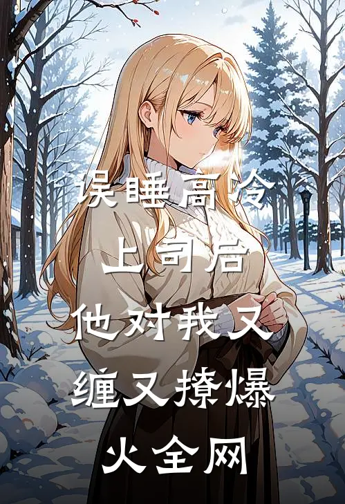 误睡高冷上司后，他对我又缠又撩爆火全网