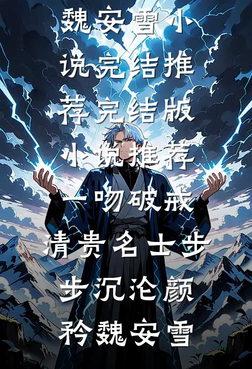 一吻破戒，清贵名士步步沉沦(颜矜魏安雪)小说完结推荐_完结版小说推荐一吻破戒，清贵名士步步沉沦颜矜魏安雪