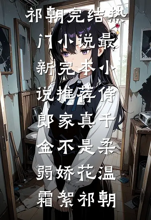 侍郎家真千金不是柔弱娇花温霜絮祁朝完结热门小说_最新完本小说推荐侍郎家真千金不是柔弱娇花(温霜絮祁朝)