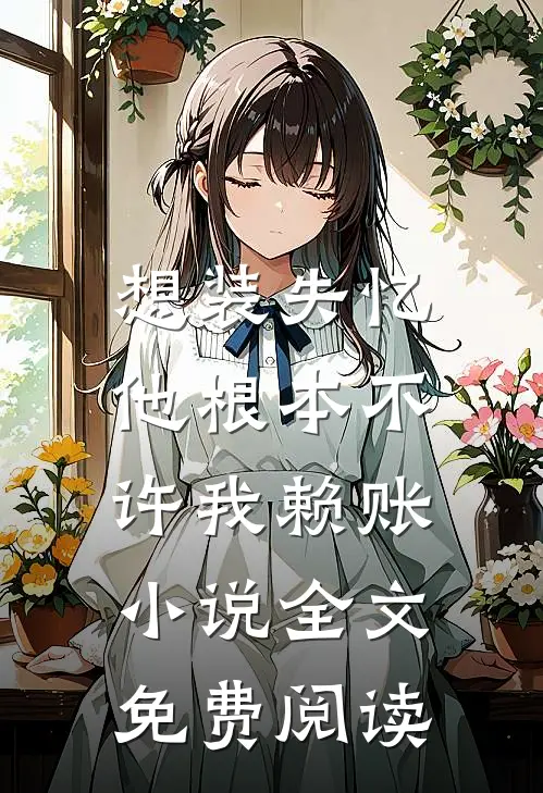 想装失忆，他根本不许我赖账小说全文免费阅读