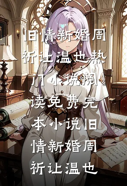 旧情新婚(周祈让温也)热门小说阅读_免费完本小说旧情新婚周祈让温也