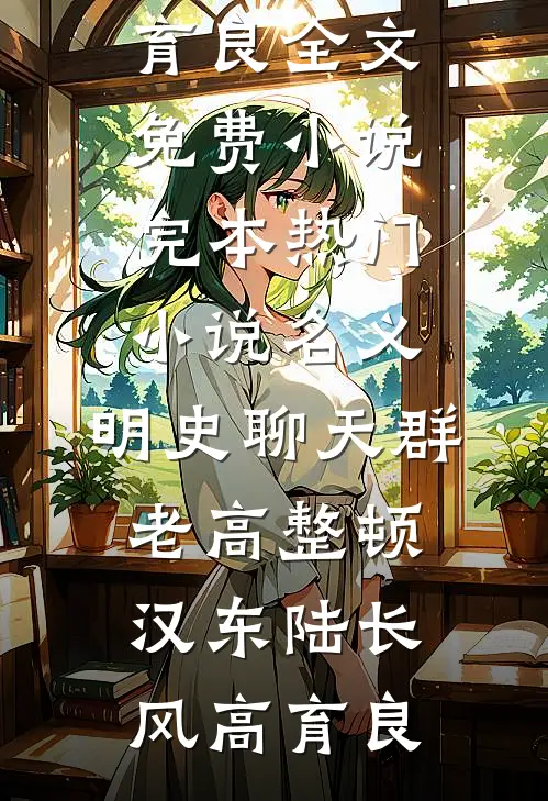 名义：明史聊天群，老高整顿汉东(陆长风高育良)全文免费小说_完本热门小说名义：明史聊天群，老高整顿汉东(陆长风高育良)