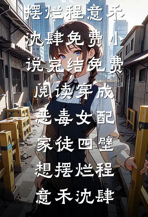穿成恶毒女配，家徒四壁想摆烂程意禾沈肆免费小说完结_免费阅读穿成恶毒女配，家徒四壁想摆烂程意禾沈肆