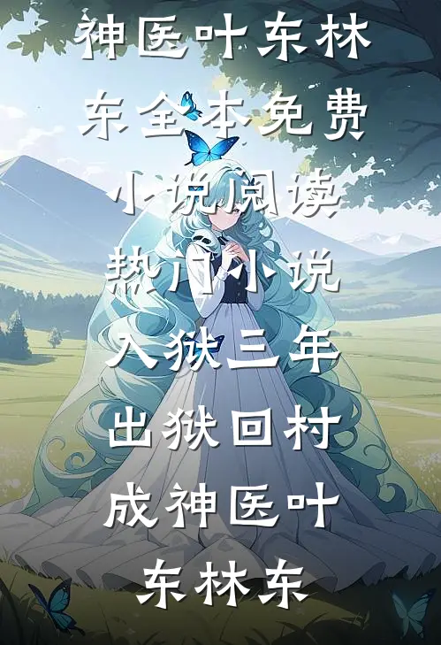 入狱三年，出狱回村成神医叶东林东全本免费小说阅读_热门小说入狱三年，出狱回村成神医(叶东林东)