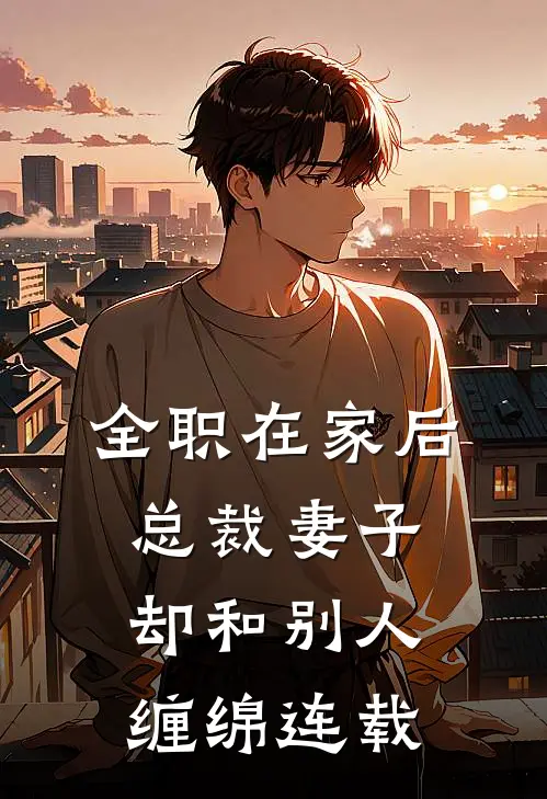 全职在家后，总裁妻子却和别人缠绵连载