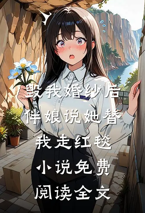 毁我婚纱后，伴娘说她替我走红毯小说免费阅读全文