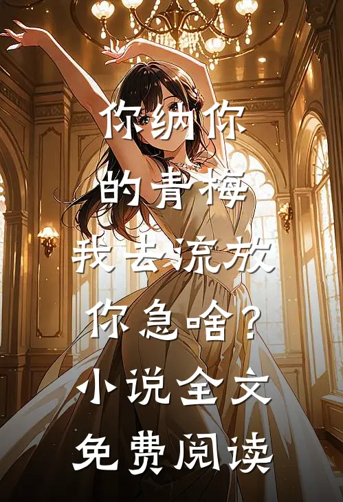 你纳你的青梅，我去流放你急啥？小说全文免费阅读