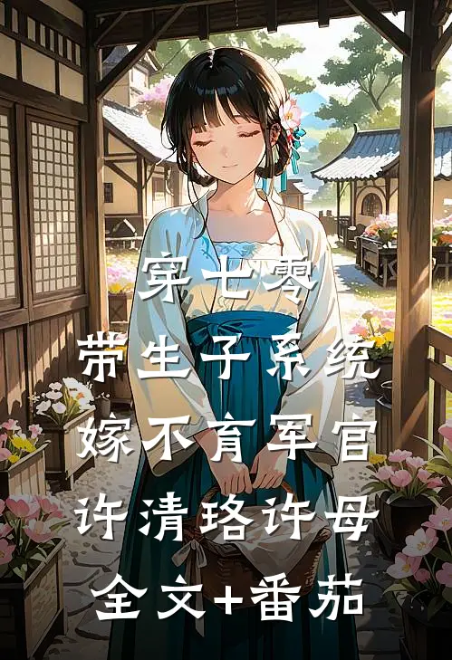 穿七零：带生子系统，嫁不育军官许清珞许母全文+番茄