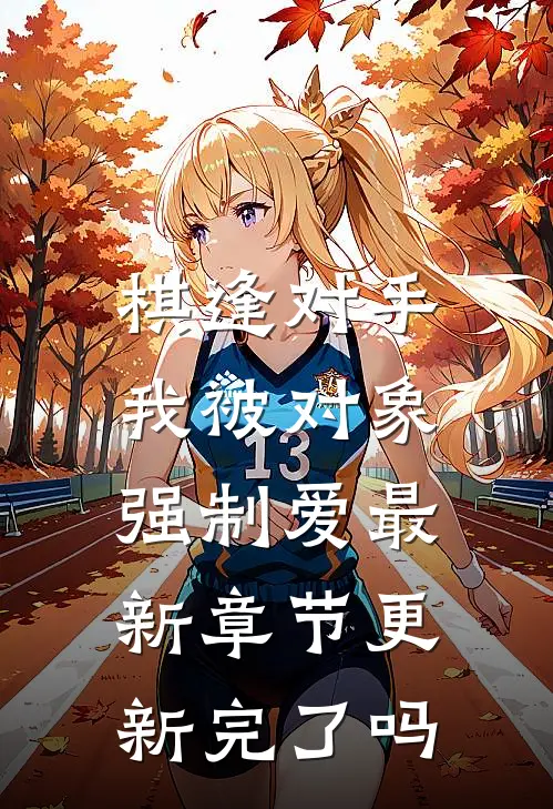 棋逢对手：我被对象强制爱最新章节更新完了吗