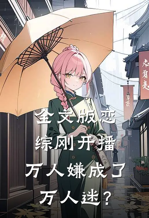 全文版恋综刚开播，万人嫌成了万人迷？