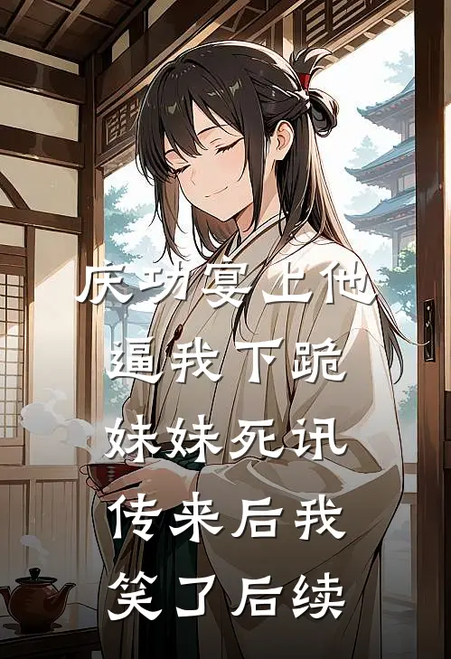 庆功宴上他逼我下跪，妹妹死讯传来后我笑了后续