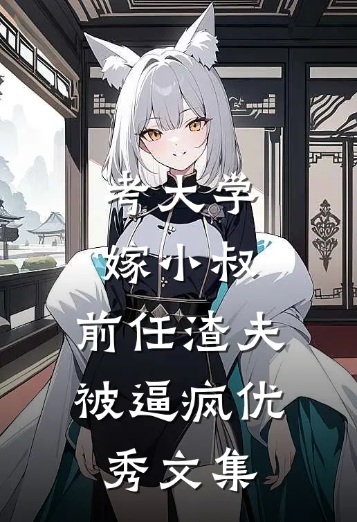 考大学，嫁小叔，前任渣夫被逼疯优秀文集
