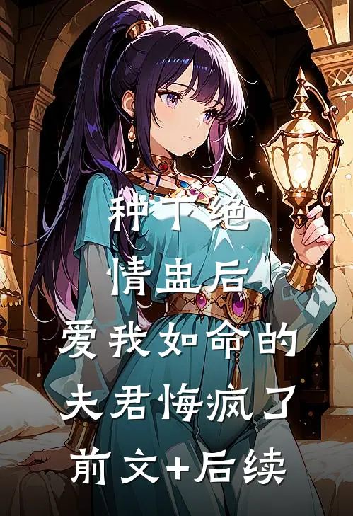 种下绝情盅后，爱我如命的夫君悔疯了前文+后续