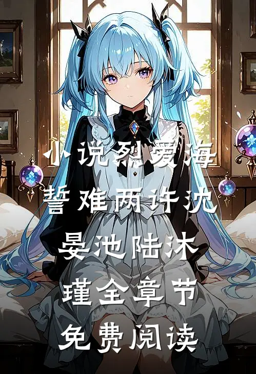 小说烈爱海誓难两许沈晏池陆沐瑾全章节免费阅读