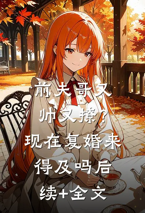 前夫哥又帅又撩？现在复婚来得及吗后续+全文