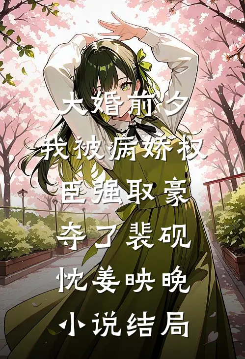 大婚前夕，我被病娇权臣强取豪夺了裴砚忱姜映晚小说结局