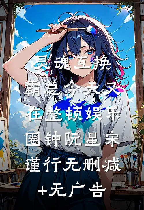 灵魂互换：霸总今天又在整顿娱乐圈钟阮星宋谨行无删减+无广告