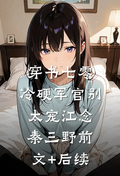 穿书七零：冷硬军官别太宠江念秦三野前文+后续