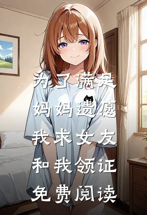 为了满足妈妈遗愿，我求女友和我领证免费阅读