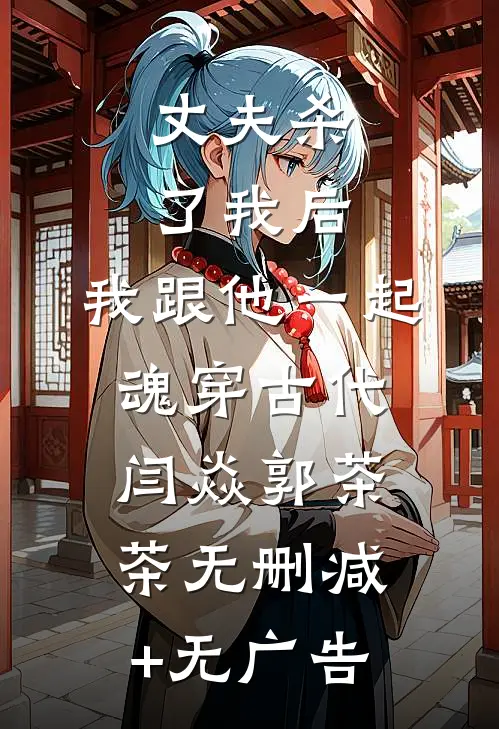 丈夫杀了我后，我跟他一起魂穿古代闫焱郭茶茶无删减+无广告