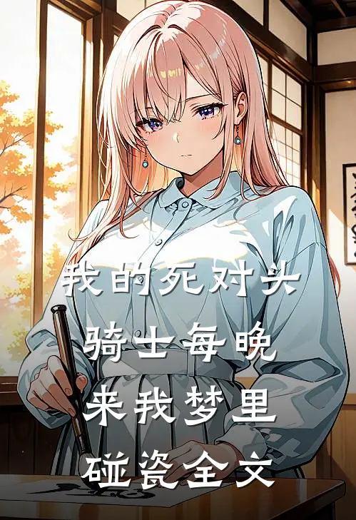 我的死对头骑士每晚来我梦里碰瓷全文