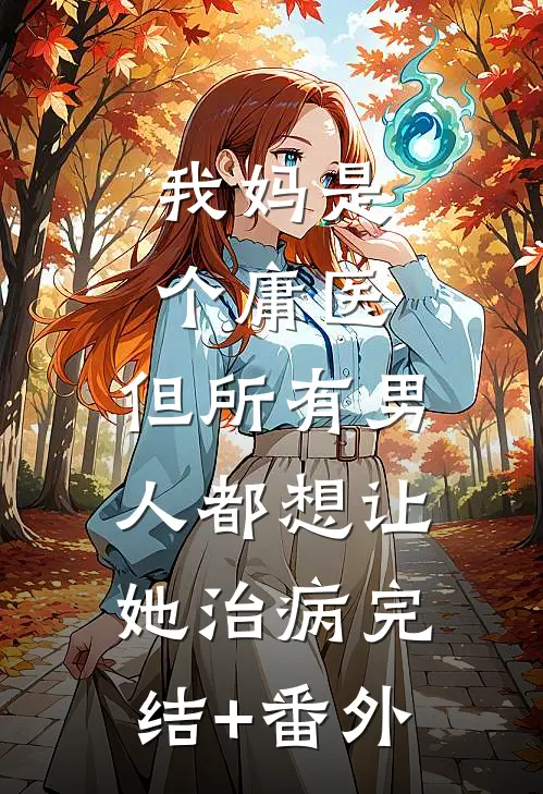 我妈是个庸医，但所有男人都想让她治病完结+番外