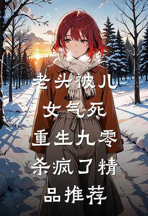 老头被儿女气死，重生九零杀疯了精品推荐
