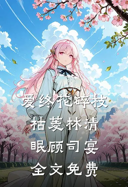 爱终花碎枝枯菱林清眠顾司宴全文免费